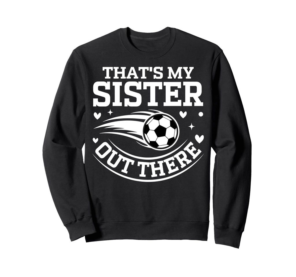 Thats My Sister Out There Soccer Ball Sweatshirt - Unique Graphic Unisex - T-Shirt, Sweatshirt, Hoodie
