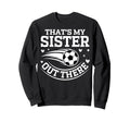 Thats My Sister Out There Soccer Ball Sweatshirt - Unique Graphic Unisex - T-Shirt, Sweatshirt, Hoodie