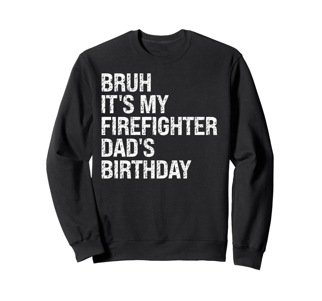 Bruh Its My Firefighter Dads Sweatshirt - Casual Everyday Wear Unisex - T-Shirt, Sweatshirt, Hoodie