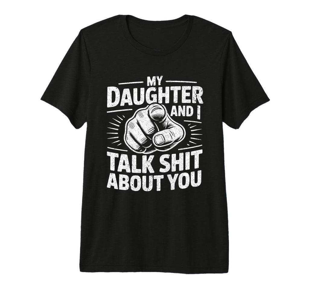 My Daughter And I Talk Sh About You T-Shirt - Graphic Print Men Women - T-Shirt, Sweatshirt, Hoodie