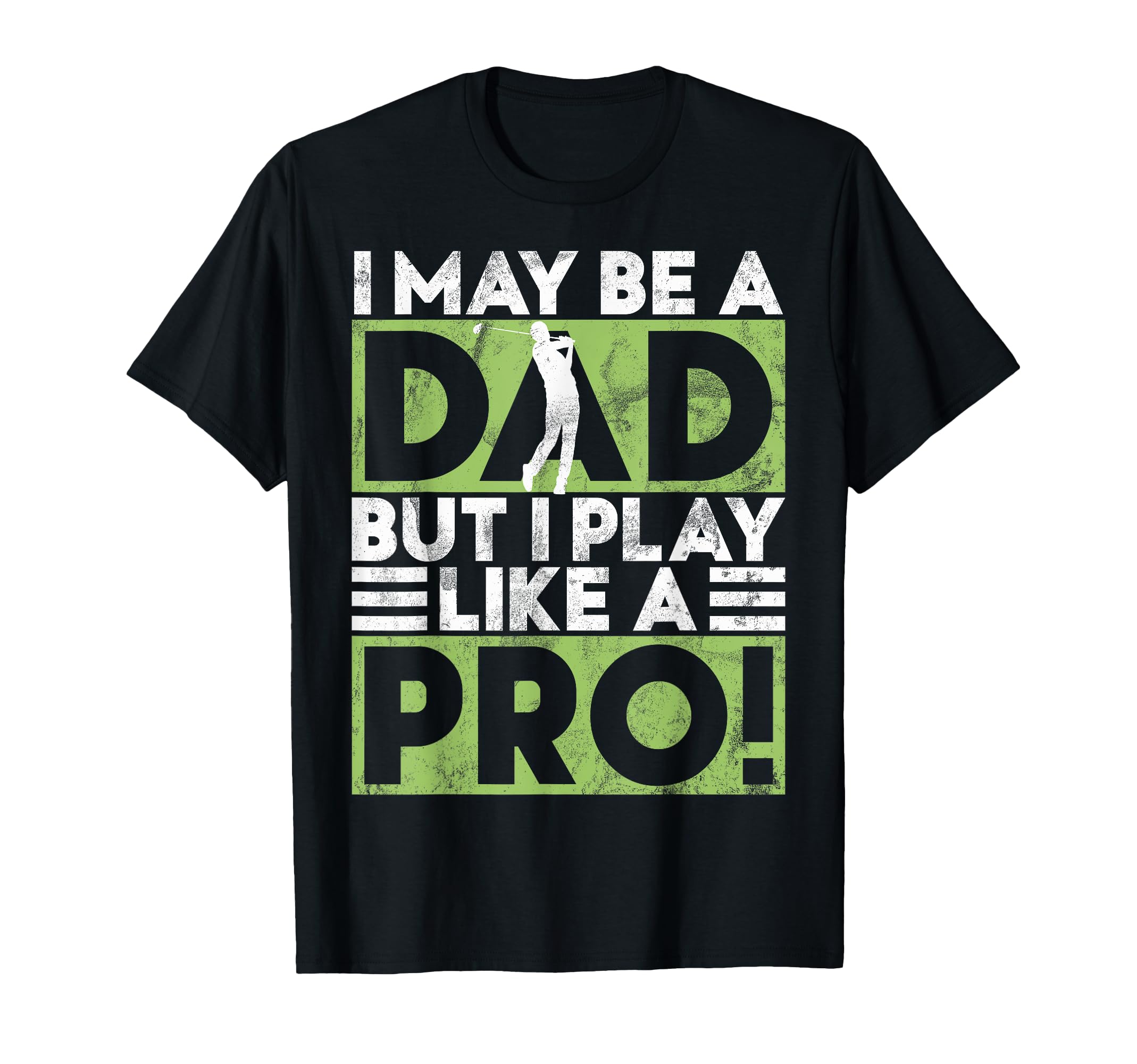 I May Be Dad But I Play Like Pro Golf T-Shirt - Novelty Apparel Men Women - T-Shirt, Sweatshirt, Hoodie