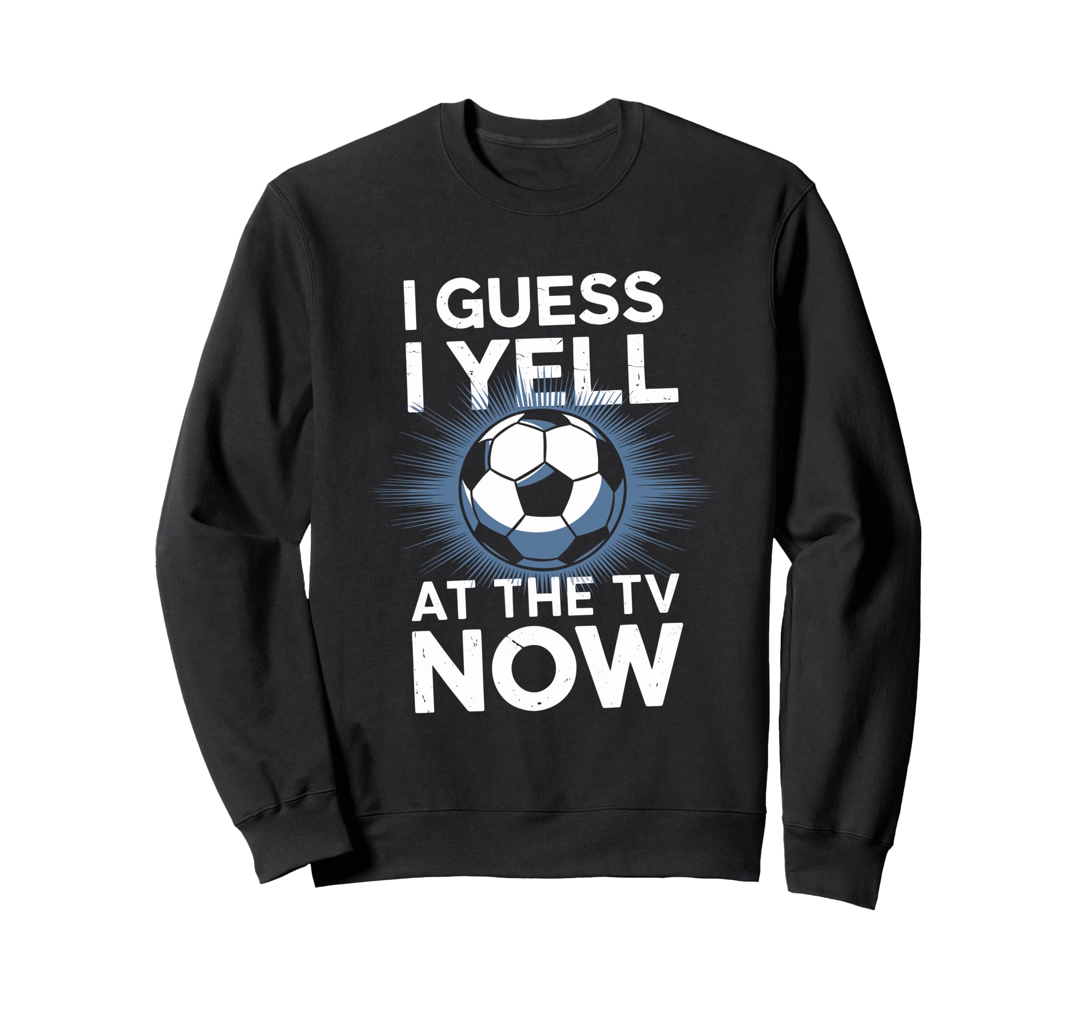 I Guess I Yell Tv Now Soccer Fan Sweatshirt - Streetwear Style Men Women - T-Shirt, Sweatshirt, Hoodie