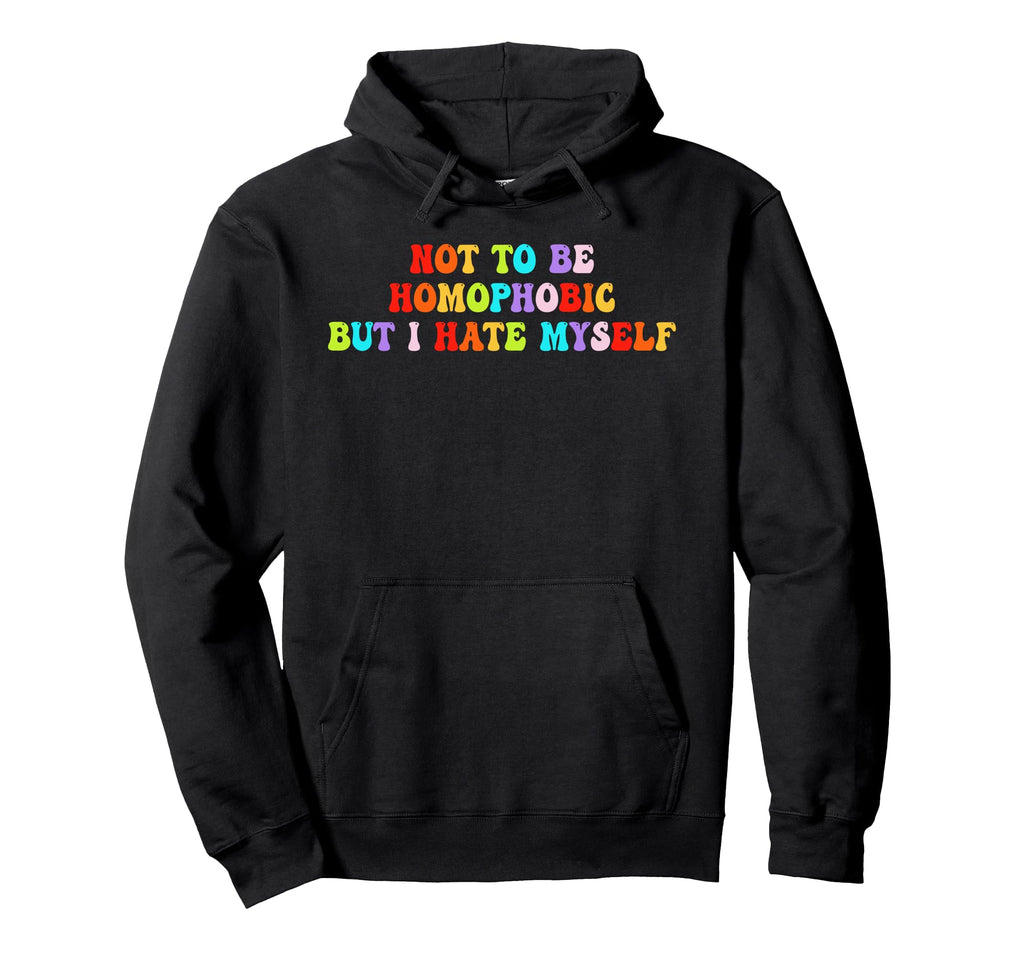 Not To Be Homophobic But I Hate Myself Hoodie - Trendy Graphic for Adults - T-Shirt, Sweatshirt, Hoodie