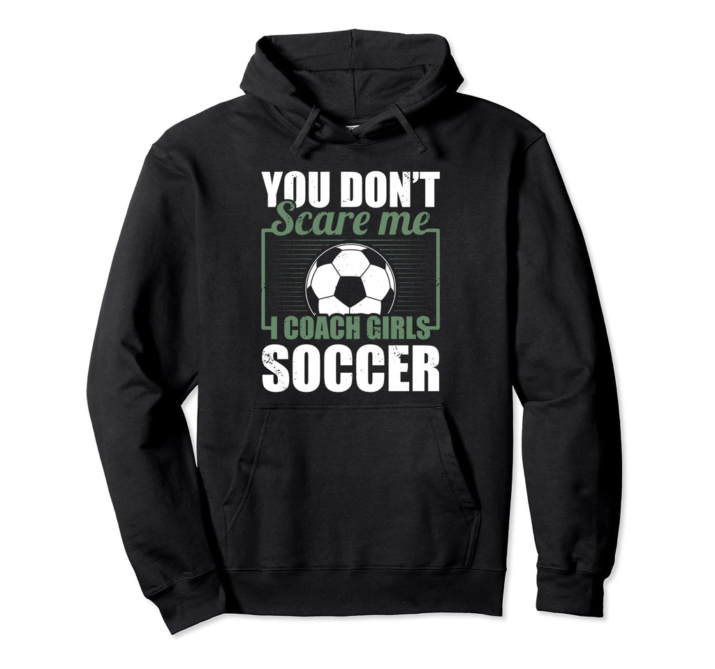 You Dont Scare Me I Coach Soccer Funny Hoodie - Custom Art Print Unisex - T-Shirt, Sweatshirt, Hoodie