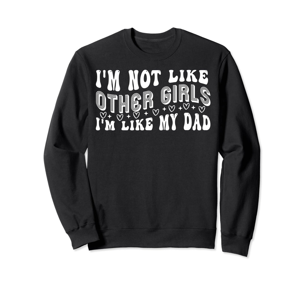 Im Not Like Other Im Like My Dad Sweatshirt - Novelty Apparel Men Women - T-Shirt, Sweatshirt, Hoodie