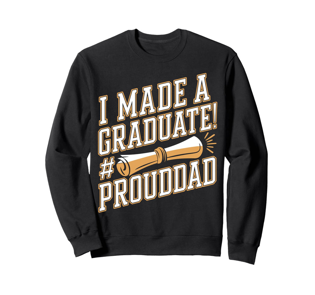 Made Graduate Proud Dad Grad Sweatshirt - Casual Everyday Wear Men Women - T-Shirt, Sweatshirt, Hoodie