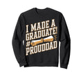 Made Graduate Proud Dad Grad Sweatshirt - Casual Everyday Wear Men Women - T-Shirt, Sweatshirt, Hoodie