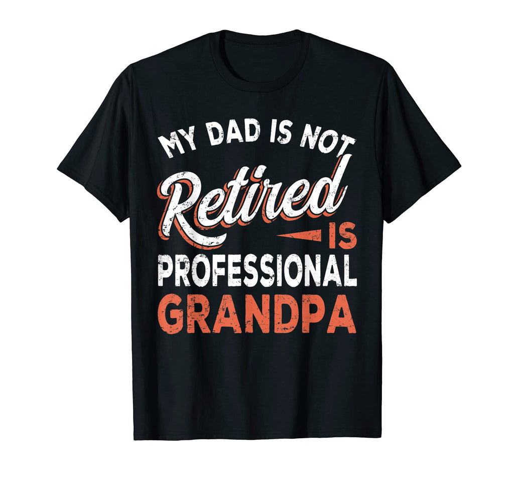 My Dad Is Not Retired Is Professional T-Shirt - Novelty Apparel Men Women - T-Shirt, Sweatshirt, Hoodie