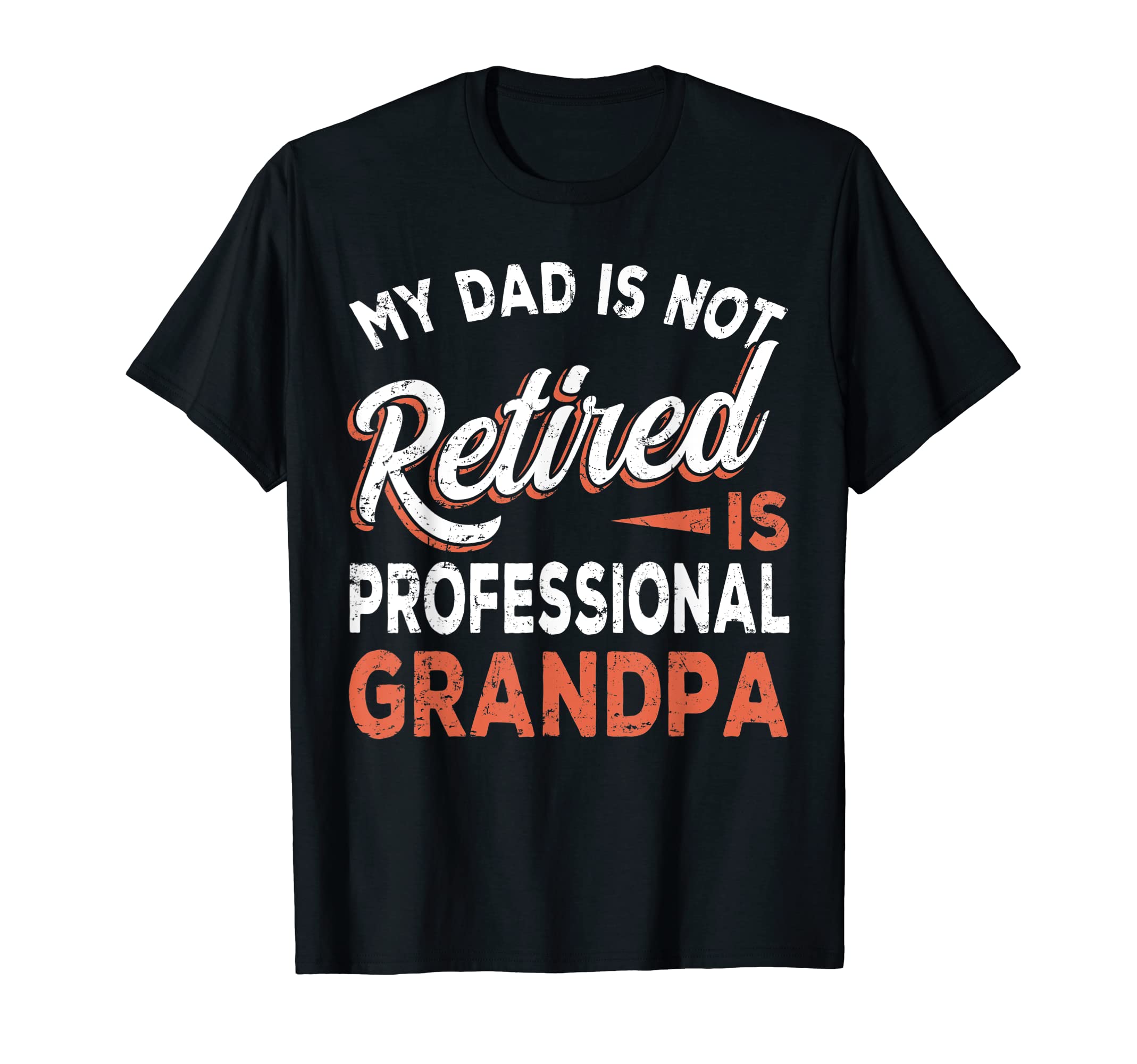 My Dad Is Not Retired Is Professional T-Shirt - Novelty Apparel Men Women - T-Shirt, Sweatshirt, Hoodie