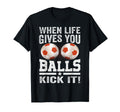 When Life Gives You Balls Kick It T-Shirt - Minimalist Print for Adults - T-Shirt, Sweatshirt, Hoodie