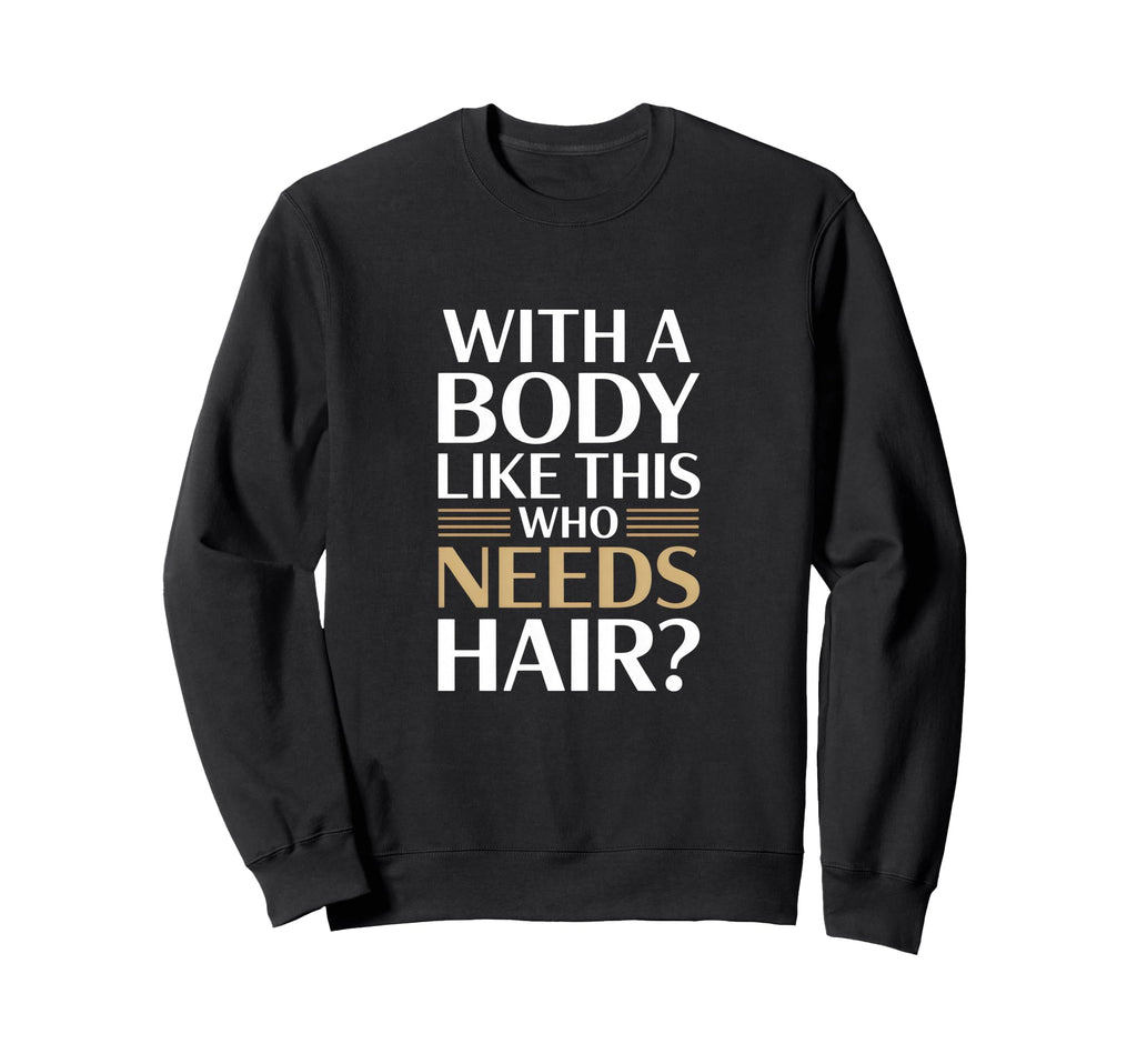 Body Like This Who Needs Hair Sweatshirt - Novelty Apparel Unisex - T-Shirt, Sweatshirt, Hoodie