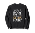 Body Like This Who Needs Hair Sweatshirt - Novelty Apparel Unisex - T-Shirt, Sweatshirt, Hoodie