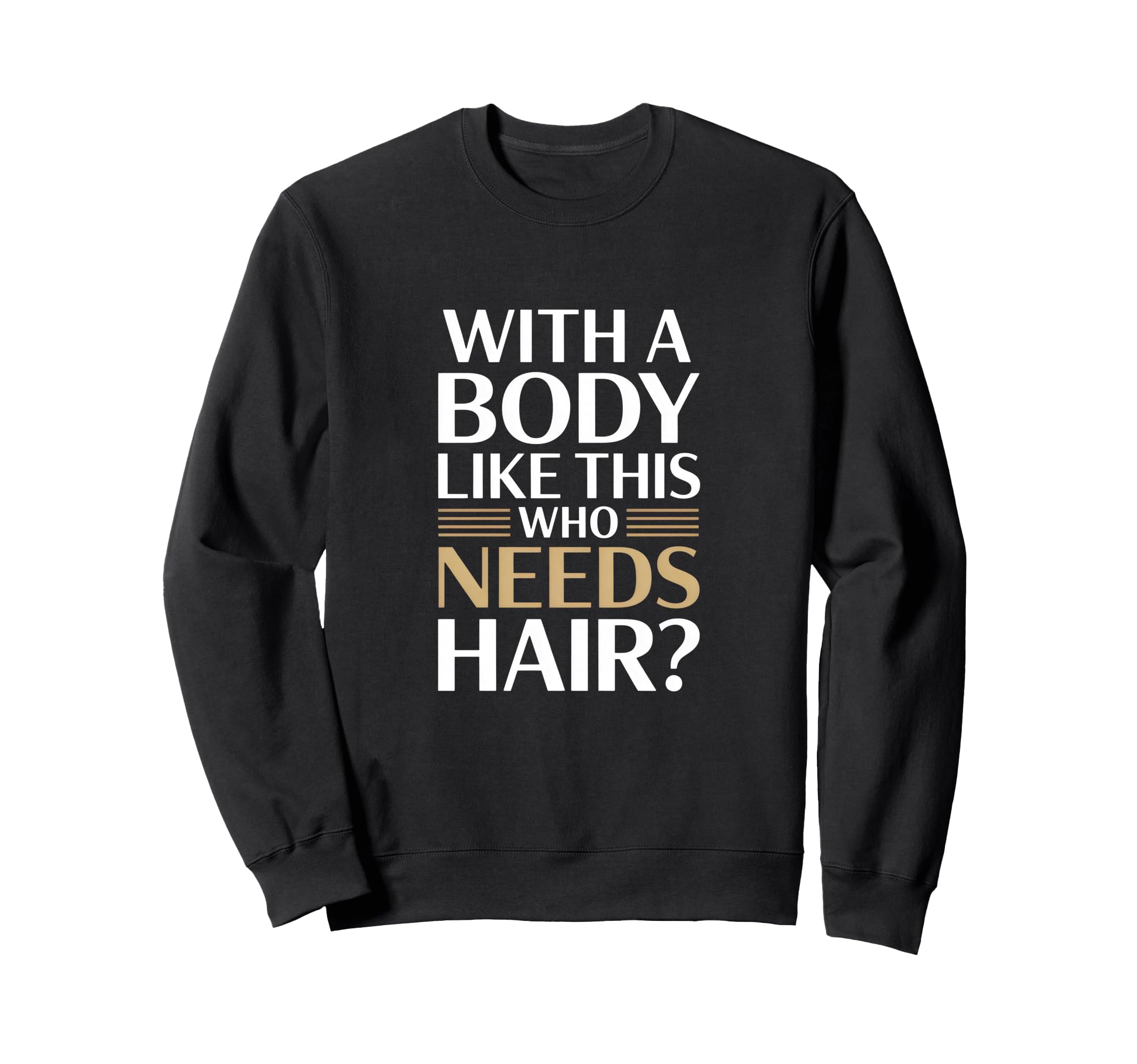 Body Like This Who Needs Hair Sweatshirt - Novelty Apparel Unisex - T-Shirt, Sweatshirt, Hoodie
