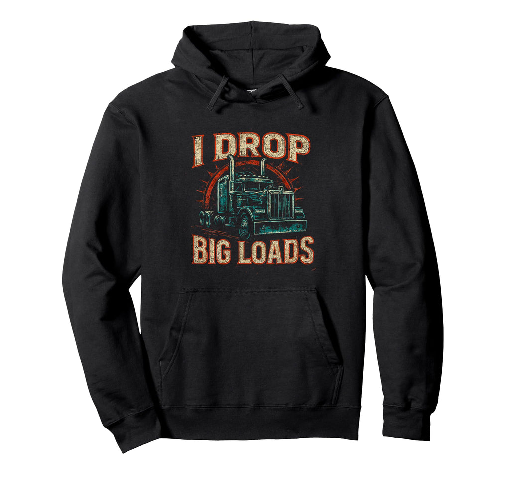 I Drop Big Loads Truckers Funny Truck Hoodie - Novelty Apparel for Adults - T-Shirt, Sweatshirt, Hoodie