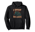 I Drop Big Loads Truckers Funny Truck Hoodie - Novelty Apparel for Adults - T-Shirt, Sweatshirt, Hoodie