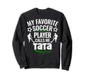 My Favorite Soccer Player Calls Me Tata Sweatshirt - Graphic Print Unisex - T-Shirt, Sweatshirt, Hoodie