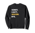 Sorry Cant Soccer Bye Funny Soccer Sweatshirt - Casual Everyday Wear Unisex - T-Shirt, Sweatshirt, Hoodie