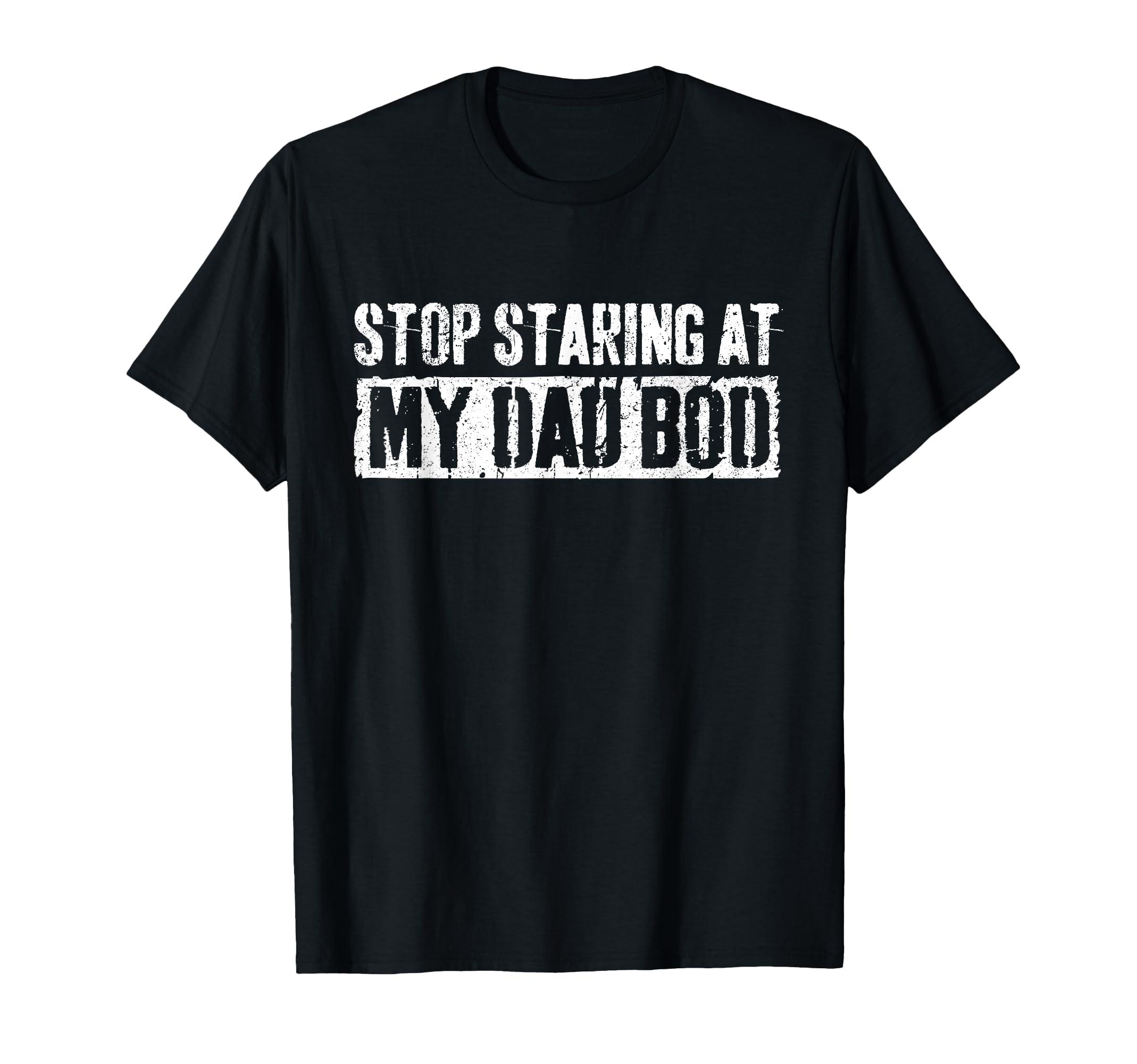 Stop Staring My Dad Bod Fathers Day T-Shirt - Custom Art Print Men Women - T-Shirt, Sweatshirt, Hoodie