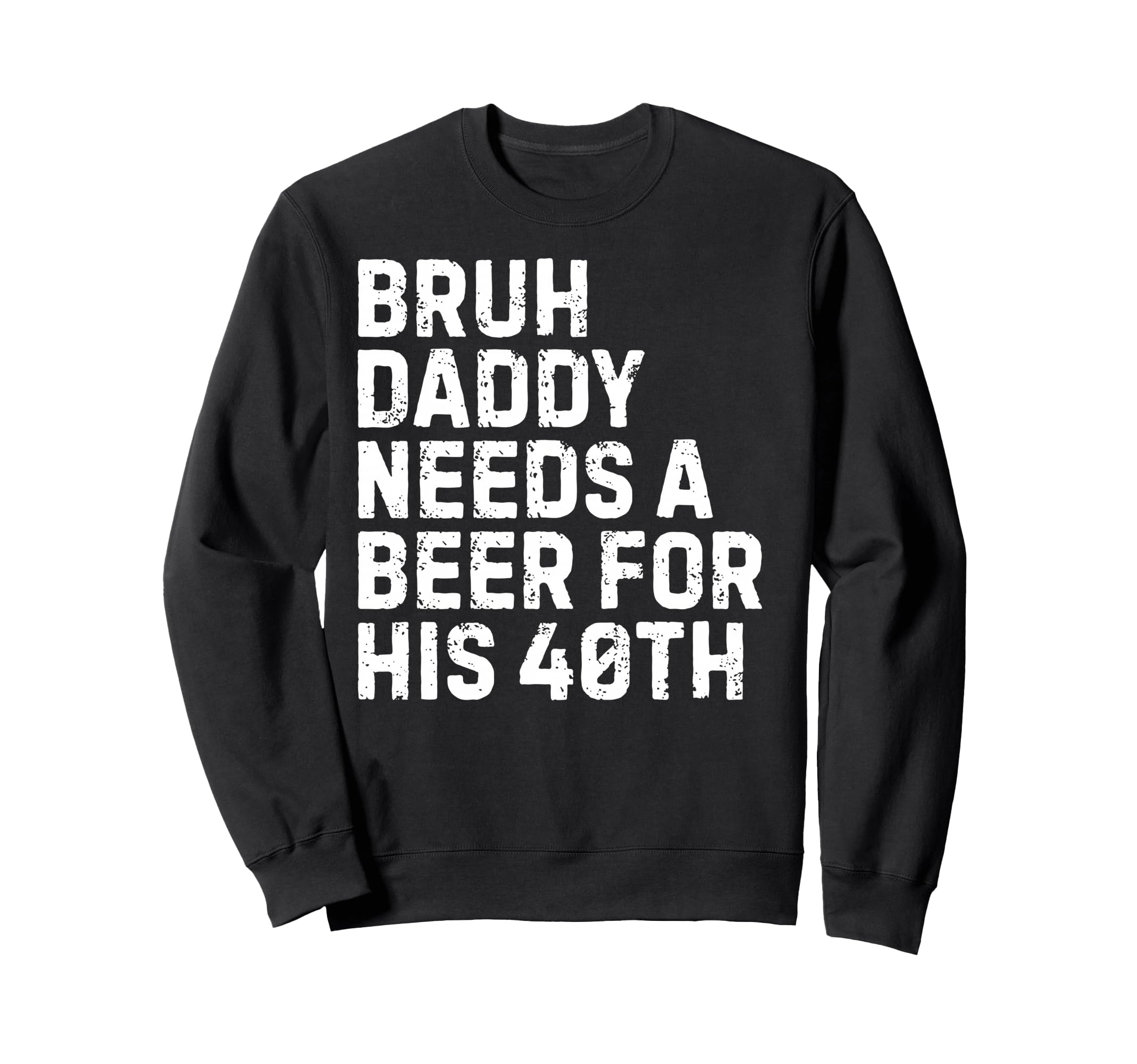 Bruh Daddy Needs Beer 40Th Sweatshirt - Casual Everyday Wear Unisex - T-Shirt, Sweatshirt, Hoodie