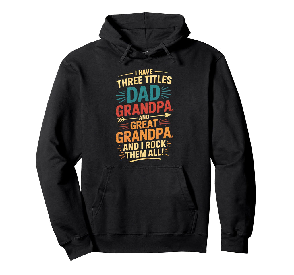 I Have Three Titles Dad And Grandpa Hoodie - Casual Everyday Wear Unisex - T-Shirt, Sweatshirt, Hoodie