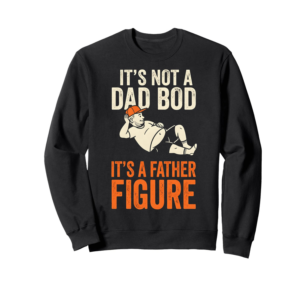 Its Not Dad Bod Its Father Figure Sweatshirt - Unique Graphic for Adults - T-Shirt, Sweatshirt, Hoodie