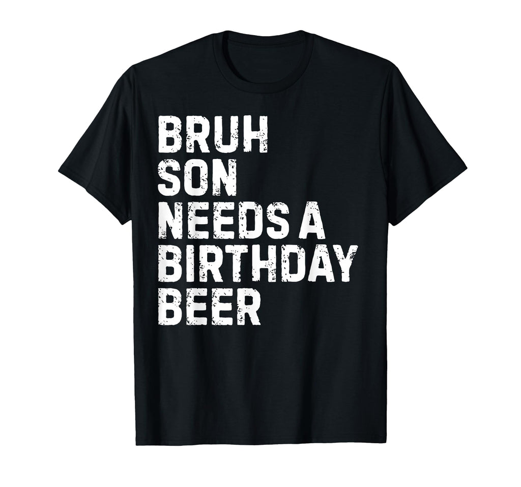Bruh Son Needs Birthday Drinking T-Shirt - Fun Novelty Design Men Women - T-Shirt, Sweatshirt, Hoodie