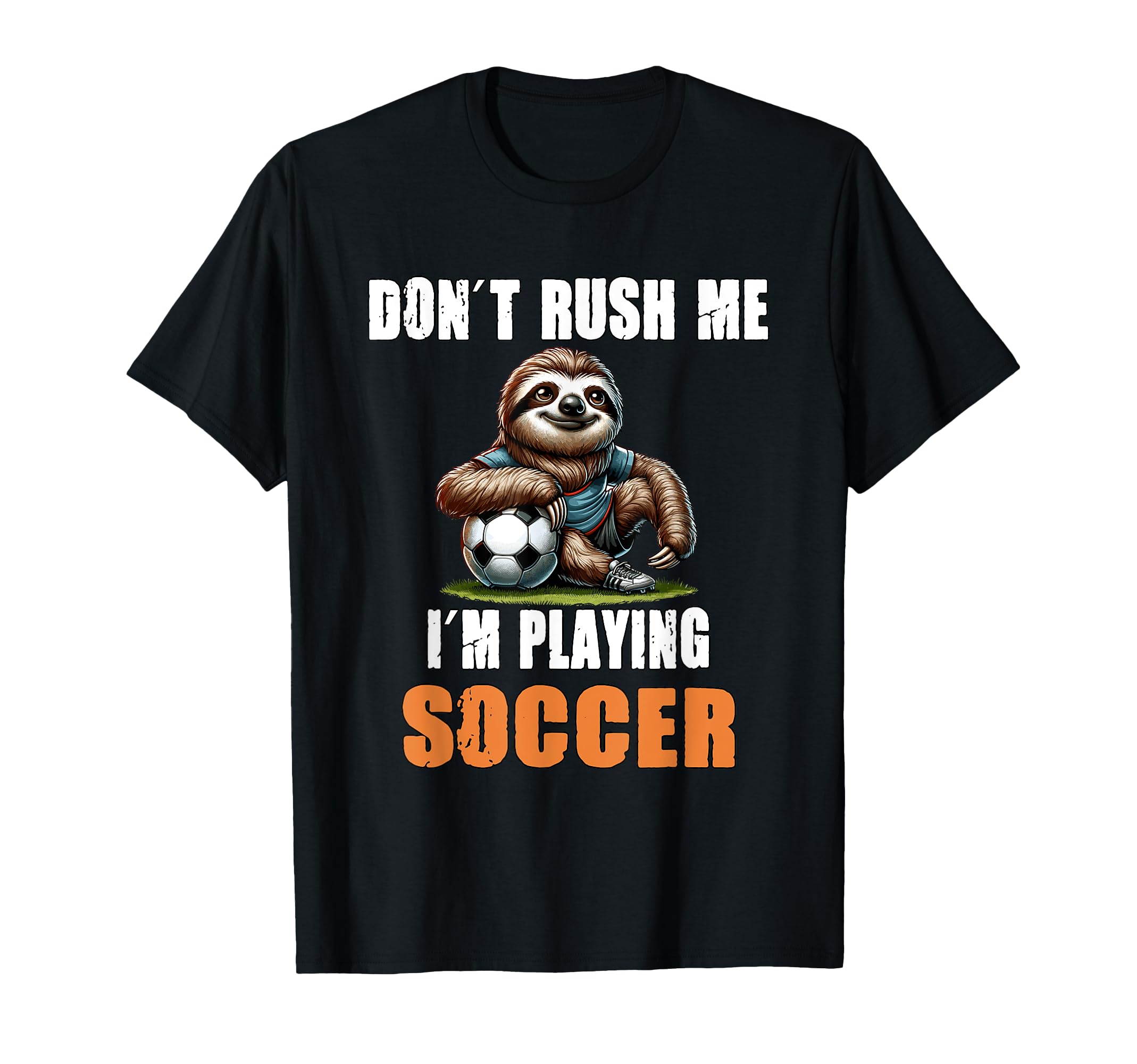 Sloth Soccer I Dont Rush Me Im T-Shirt - Casual Everyday Wear for Adults - T-Shirt, Sweatshirt, Hoodie