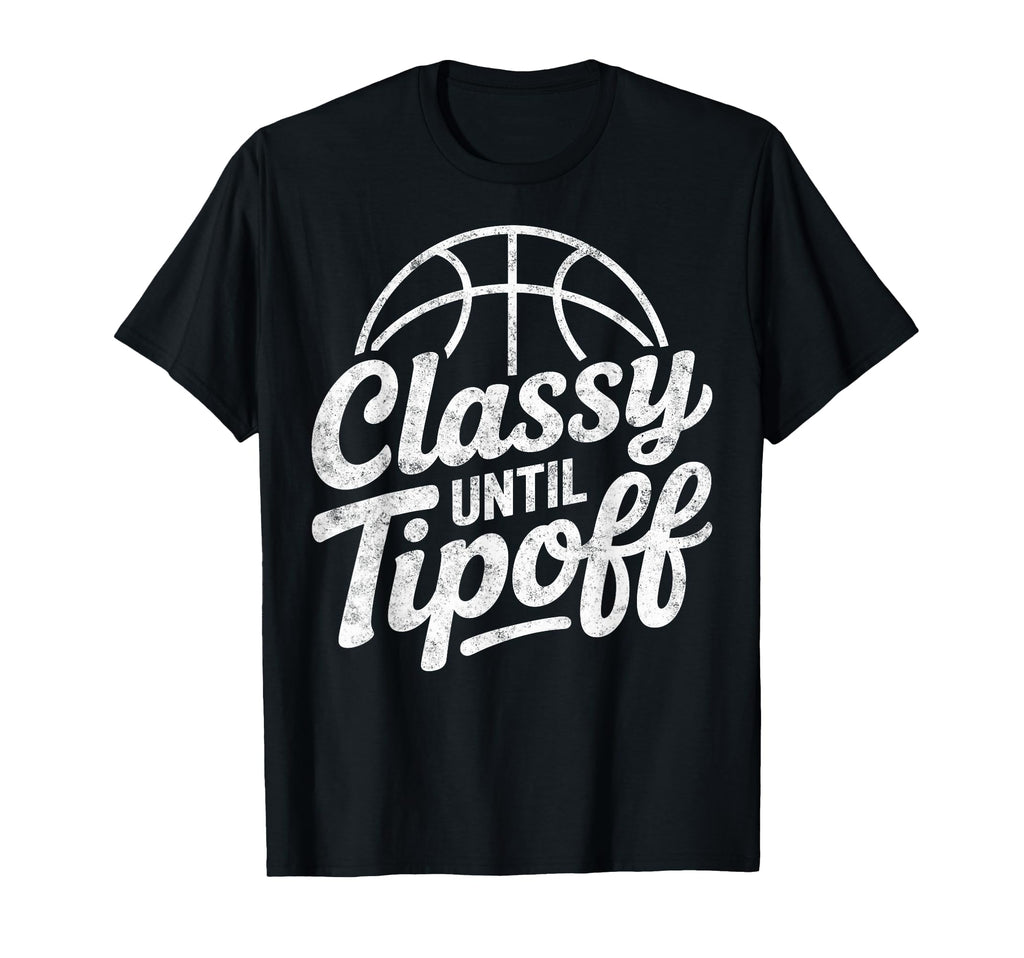 Classy Until Tipoff Basketball Player T-Shirt - Fun Novelty Design Unisex - T-Shirt, Sweatshirt, Hoodie