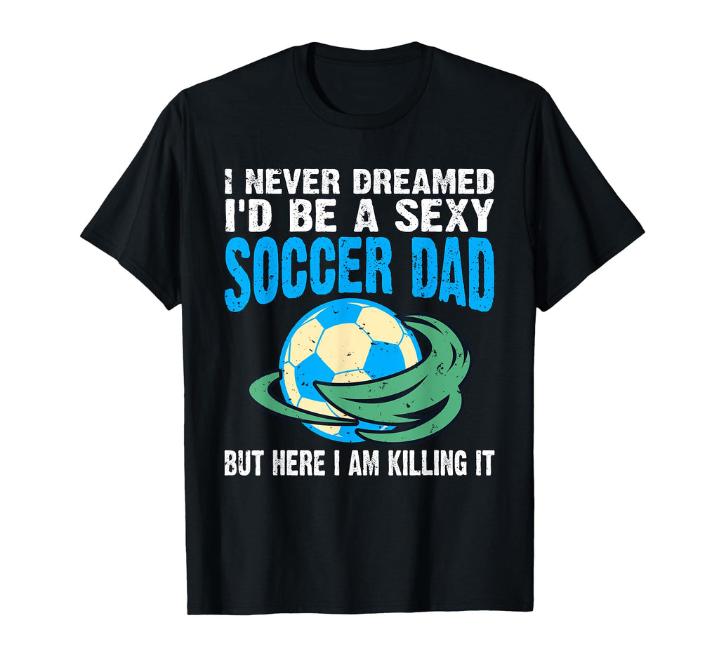 Soccer I Never Dreamed Id Be Sexy T-Shirt - Graphic Print for Adults - T-Shirt, Sweatshirt, Hoodie