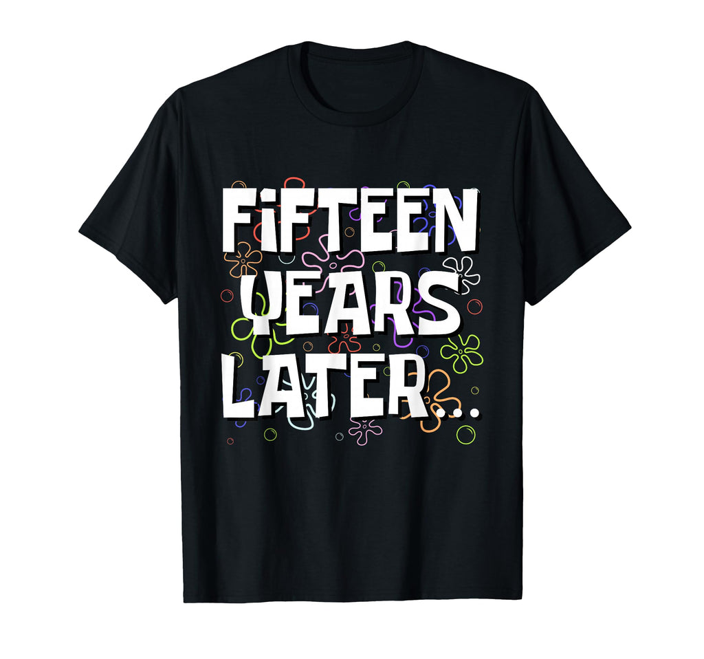 Fifteen Years Later Funny Meme 15 T-Shirt - Fun Novelty Design Men Women - T-Shirt, Sweatshirt, Hoodie