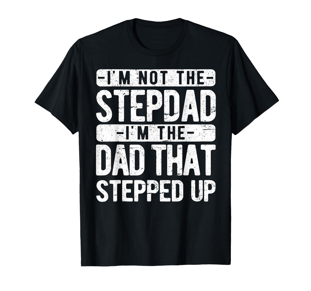 Im Not Stepdad Im Dad That Stepped Up T-Shirt - Fun Novelty Design Unisex - T-Shirt, Sweatshirt, Hoodie