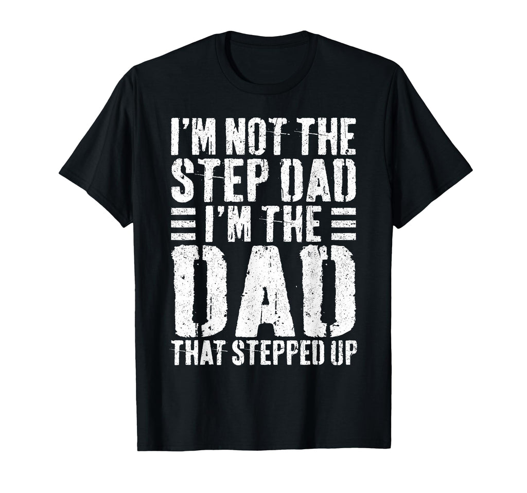 Im Not Step Dad Im Dad That Stepped Up T-Shirt - Novelty Apparel Men Women - T-Shirt, Sweatshirt, Hoodie