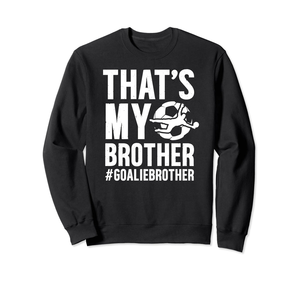 Proud Soccer Goalie Brother Sweatshirt - Streetwear Style for Adults - T-Shirt, Sweatshirt, Hoodie