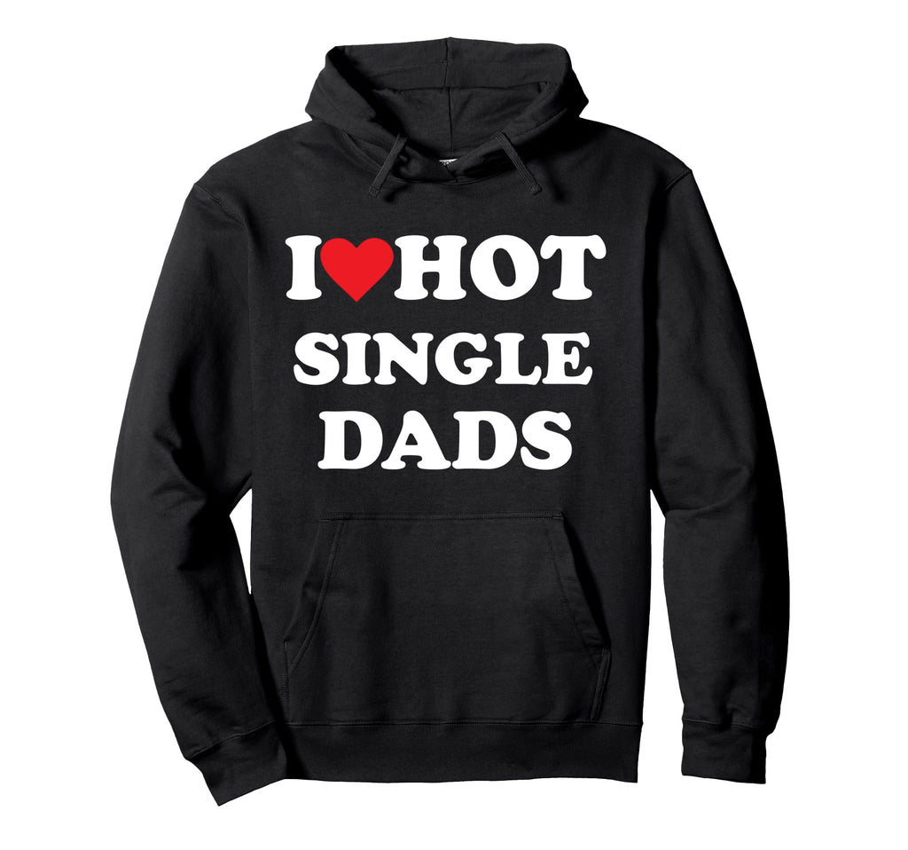 I Love Hot Single Dads Hoodie - Casual Everyday Wear Unisex - T-Shirt, Sweatshirt, Hoodie