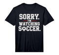 Mens Sorry Im Watching Soccer Funny T-Shirt - Custom Art Print Unisex - T-Shirt, Sweatshirt, Hoodie