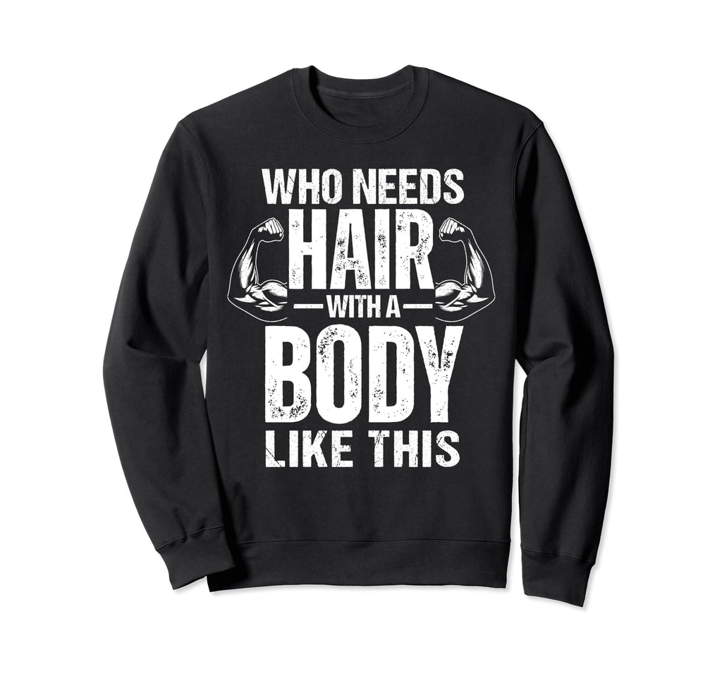 Body Like This Who Needs Hair Funny Sweatshirt - Novelty Apparel Men Women - T-Shirt, Sweatshirt, Hoodie