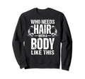 Body Like This Who Needs Hair Funny Sweatshirt - Novelty Apparel Men Women - T-Shirt, Sweatshirt, Hoodie