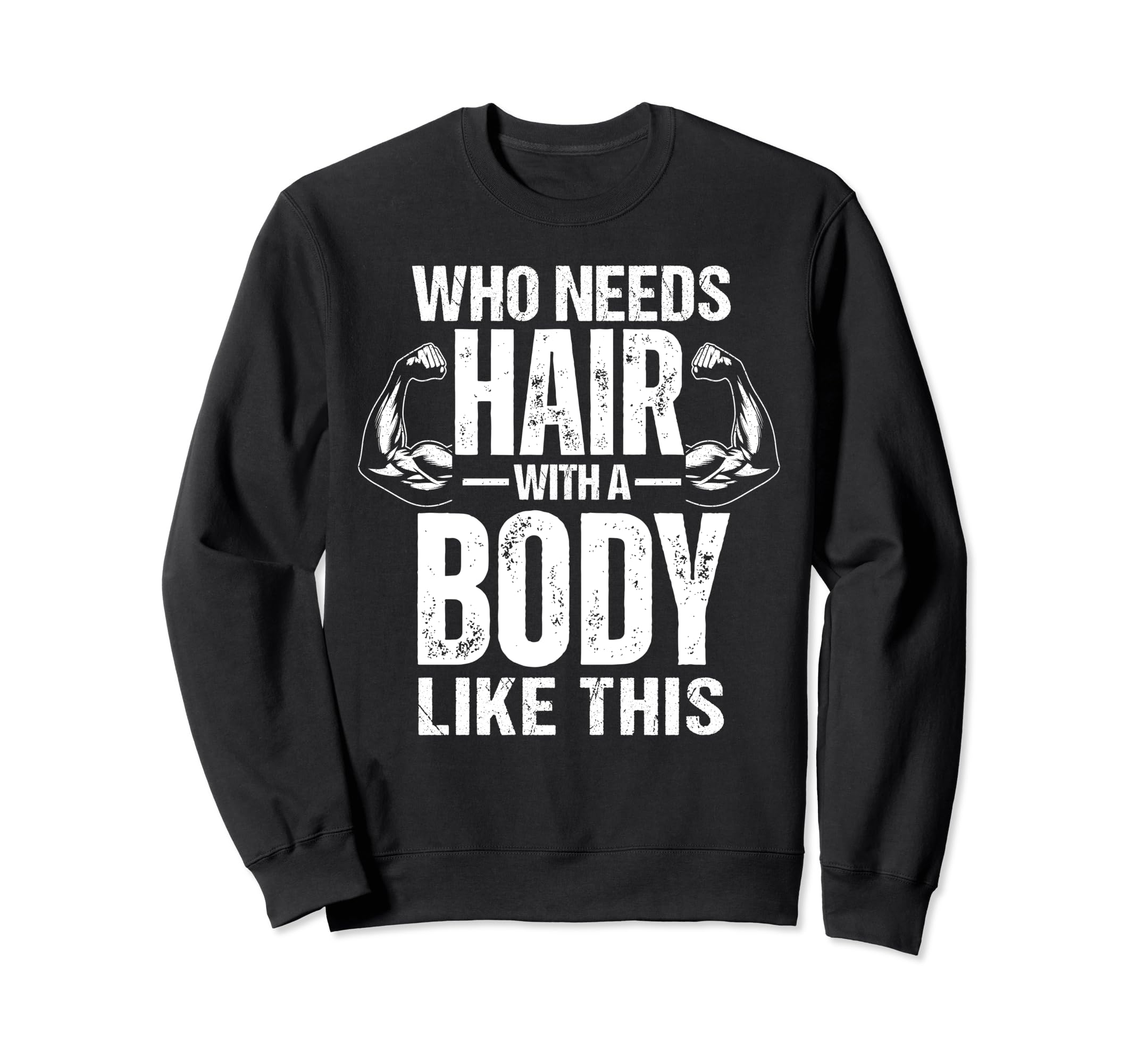 Body Like This Who Needs Hair Funny Sweatshirt - Novelty Apparel Men Women - T-Shirt, Sweatshirt, Hoodie