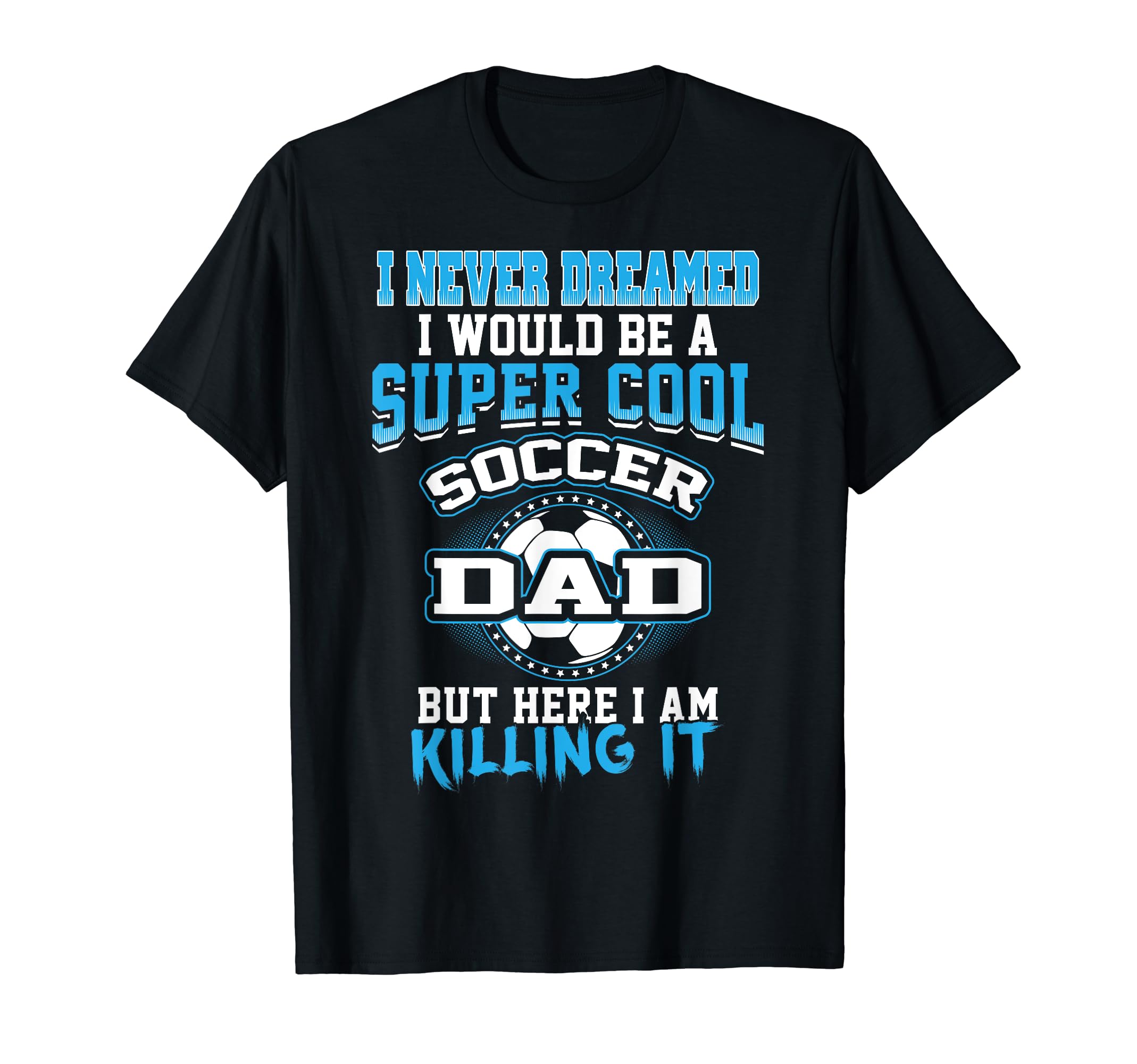 I Never Dreamed I Would Be Soccer Dad T-Shirt - Minimalist Print Men Women - T-Shirt, Sweatshirt, Hoodie