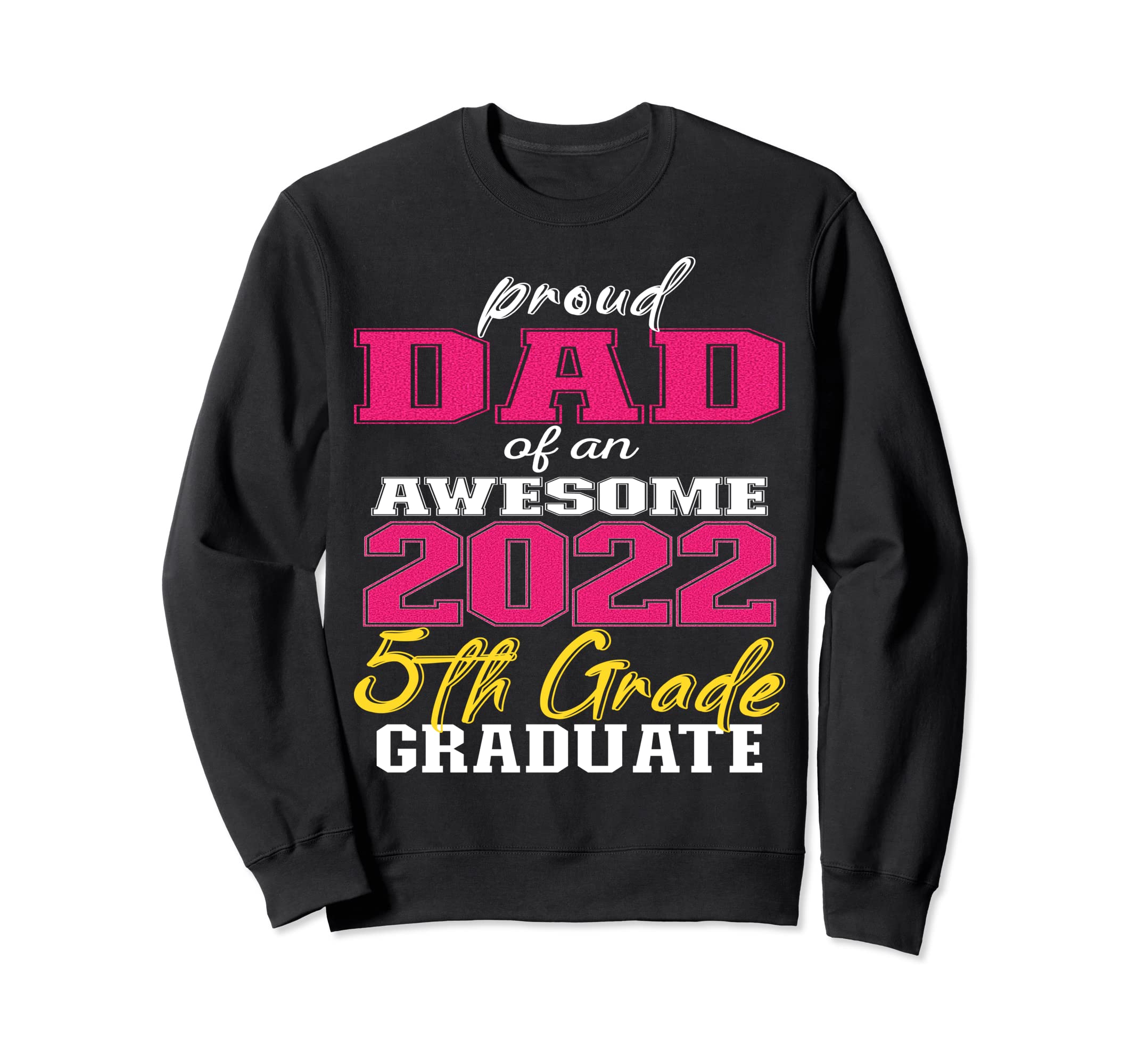 Proud Dad 5Th Grade Graduate 2022 Sweatshirt - Custom Art Print for Adults - T-Shirt, Sweatshirt, Hoodie
