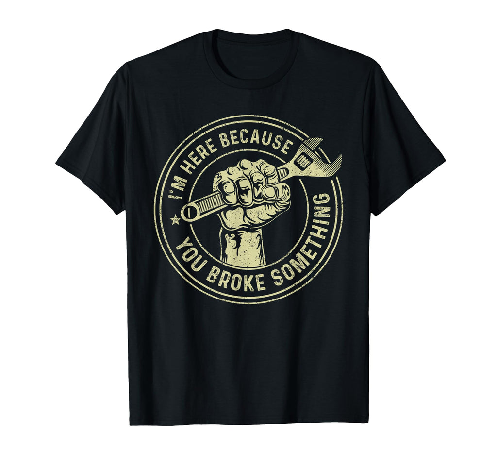 Im Here Because You Broke Something T-Shirt - Streetwear Style for Adults - T-Shirt, Sweatshirt, Hoodie