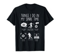Things I Do My Spare Time Soccer T-Shirt - Novelty Apparel for Adults - T-Shirt, Sweatshirt, Hoodie