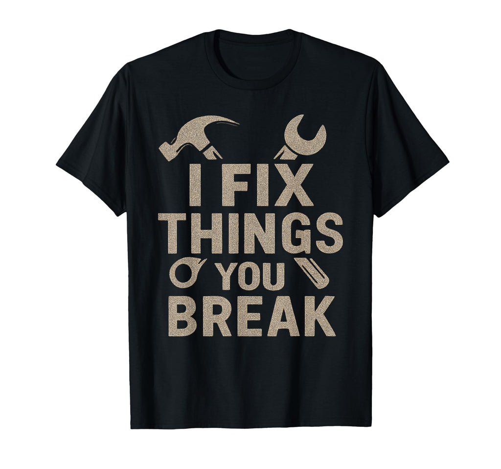 I Fix Things You Break Funny Dad Diy T-Shirt - Graphic Print Men Women - T-Shirt, Sweatshirt, Hoodie