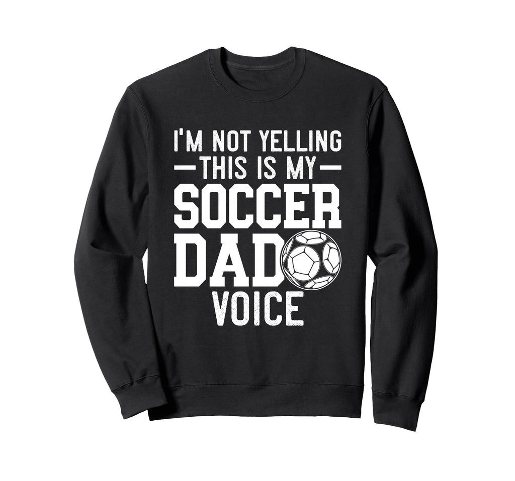 Im Not Yelling This Is My Soccer Dad Sweatshirt - Unique Graphic Unisex - T-Shirt, Sweatshirt, Hoodie