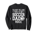 Im Not Yelling This Is My Soccer Dad Sweatshirt - Unique Graphic Unisex - T-Shirt, Sweatshirt, Hoodie