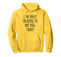 Im Only Talking To My Dog Today Funny Dog Hoodie - Graphic Print Men Women - T-Shirt, Sweatshirt, Hoodie