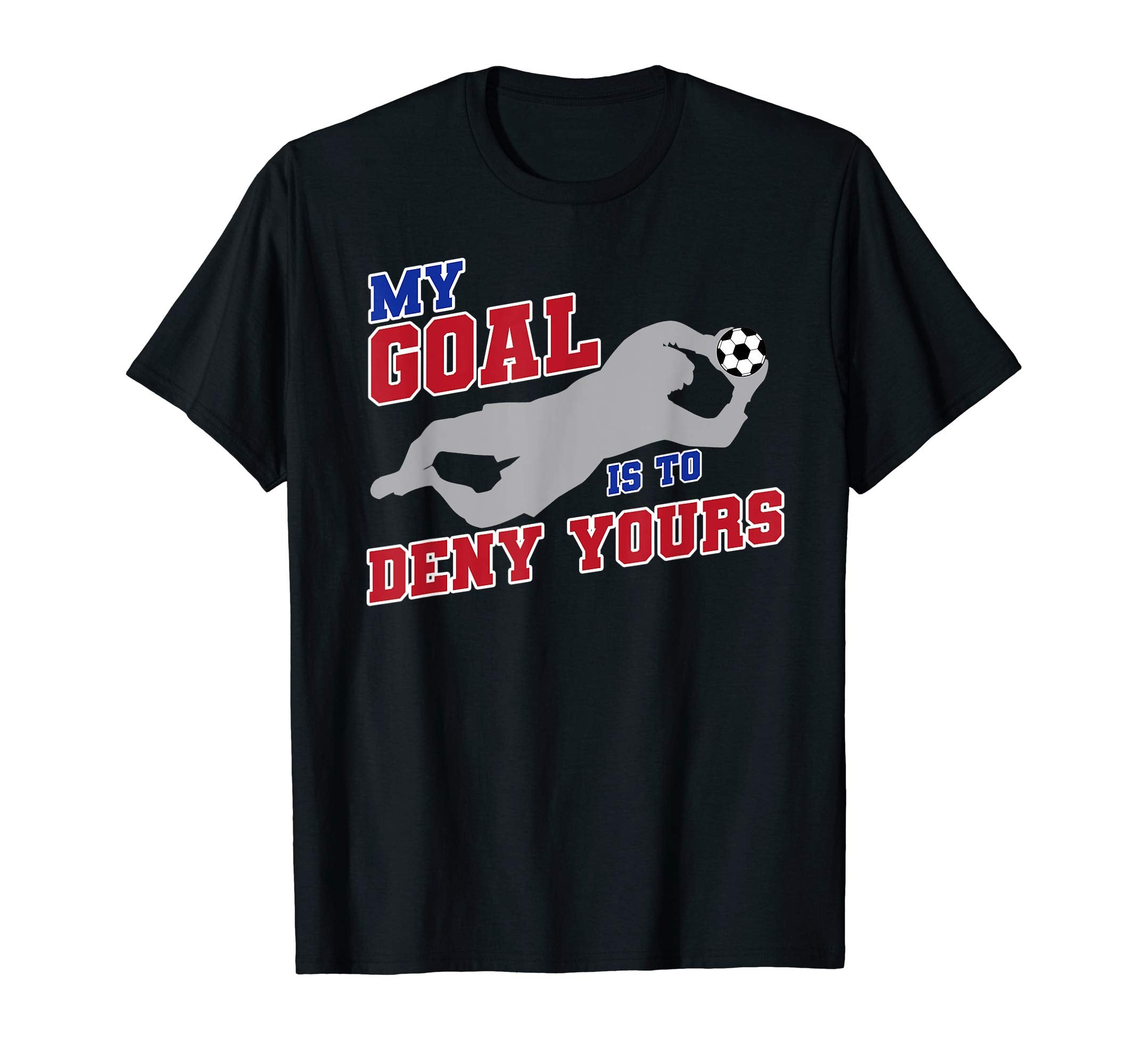 My Goal Is To Deny Yours Funny Soccer T-Shirt - Unique Graphic Men Women - T-Shirt, Sweatshirt, Hoodie