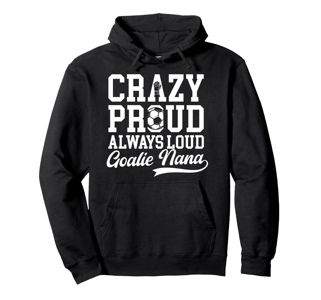 Crazy Proud Soccer Goalie Nana Soccer Hoodie - Casual Everyday Wear Unisex - T-Shirt, Sweatshirt, Hoodie