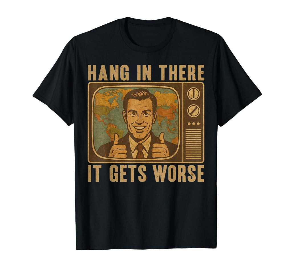 Hang There It Gets Worse Funny T-Shirt - Fun Novelty Design Men Women - T-Shirt, Sweatshirt, Hoodie
