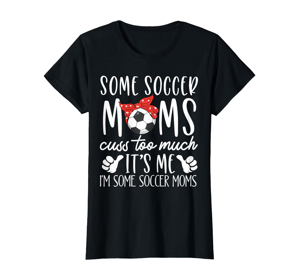 Some Soccer Moms Cuss Too Much Its Me Im T-Shirt - Unique Graphic Unisex - T-Shirt, Sweatshirt, Hoodie